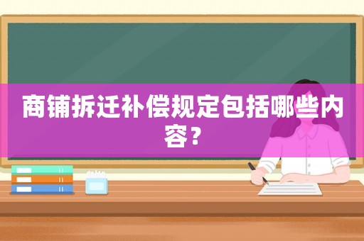 商鋪拆遷補償規定包括哪些內容？