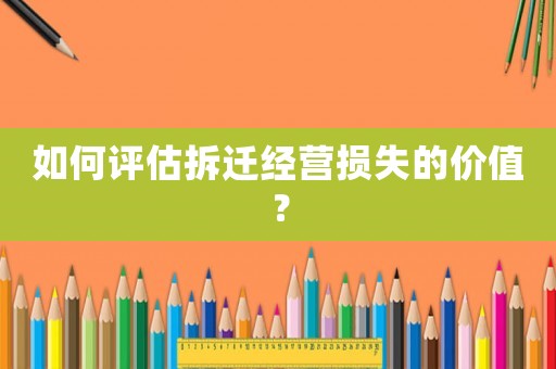如何評估拆遷經營損失的價值？