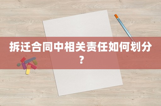 拆遷合同中相關責任如何劃分？
