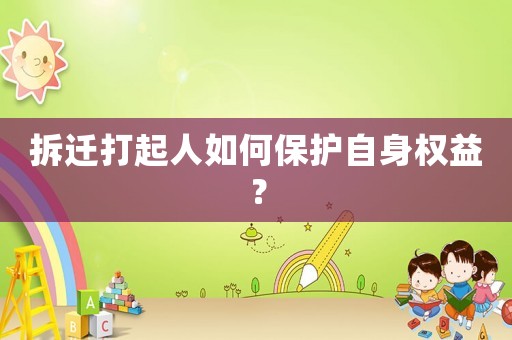 拆遷打起人如何保護自身權益？