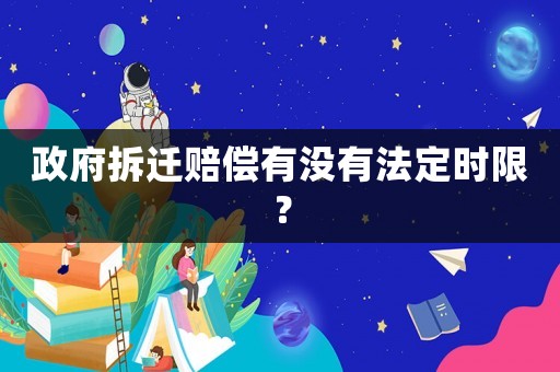 政府拆遷賠償有沒有法定時限？
