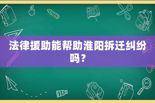 法律援助能幫助淮陽(yáng)拆遷糾紛嗎？