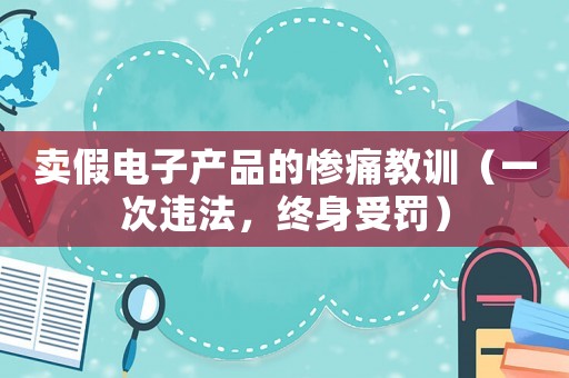 賣假電子產品的慘痛教訓（一次違法，終身受罰）