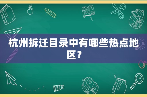 杭州拆遷目錄中有哪些熱點地區？