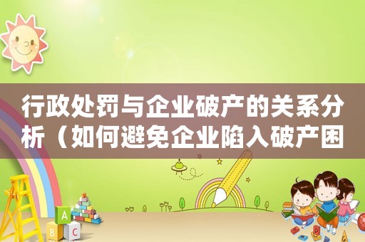 行政處罰與企業(yè)破產(chǎn)的關(guān)系分析（如何避免企業(yè)陷入破產(chǎn)困境）