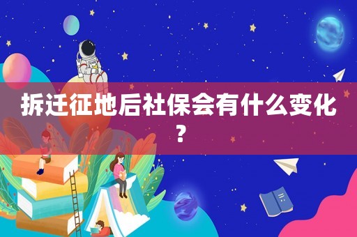 拆遷征地后社保會有什么變化？