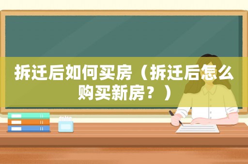 拆遷后如何買房（拆遷后怎么購買新房？）