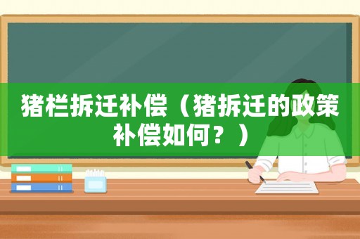 豬欄拆遷補(bǔ)償（豬拆遷的政策補(bǔ)償如何？）