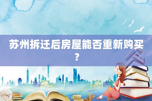 蘇州拆遷后房屋能否重新購買？