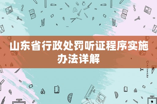 山東省行政處罰聽證程序?qū)嵤┺k法詳解