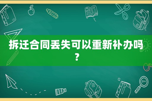 拆遷合同丟失可以重新補辦嗎？