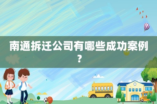 南通拆遷公司有哪些成功案例？