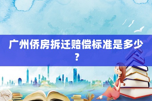 廣州僑房拆遷賠償標(biāo)準(zhǔn)是多少？