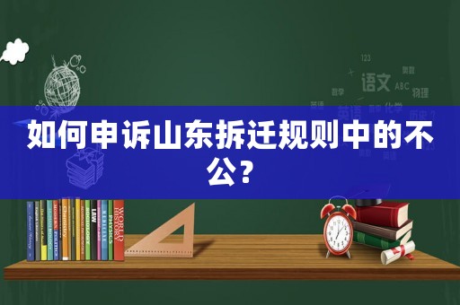 如何申訴山東拆遷規則中的不公？