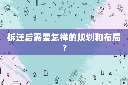 拆遷后需要怎樣的規劃和布局？