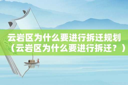 云巖區(qū)為什么要進(jìn)行拆遷規(guī)劃（云巖區(qū)為什么要進(jìn)行拆遷？）