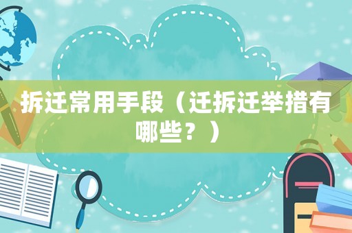 拆遷常用手段（遷拆遷舉措有哪些？）