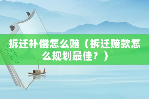 拆遷補償怎么賠（拆遷賠款怎么規劃最佳？）