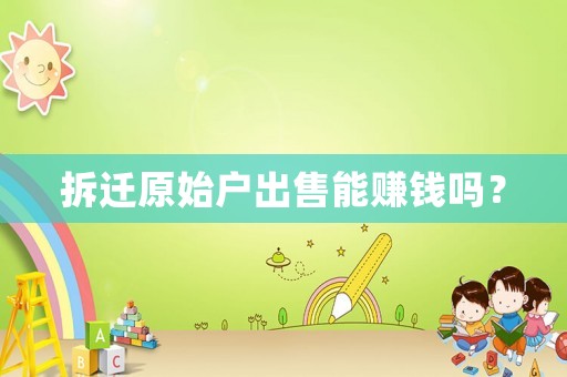 拆遷原始戶出售能賺錢嗎？