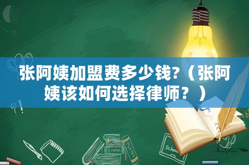 張阿姨加盟費多少錢?（張阿姨該如何選擇律師？）
