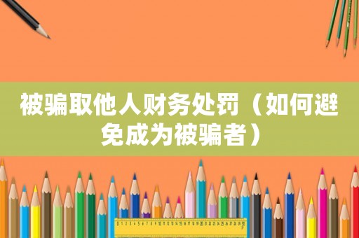 被騙取他人財務處罰（如何避免成為被騙者）