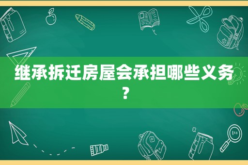 繼承拆遷房屋會(huì)承擔(dān)哪些義務(wù)？