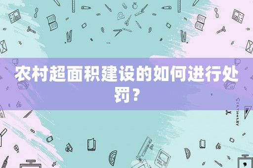 農村超面積建設的如何進行處罰？