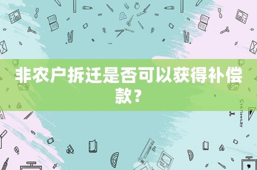 非農戶拆遷是否可以獲得補償款？