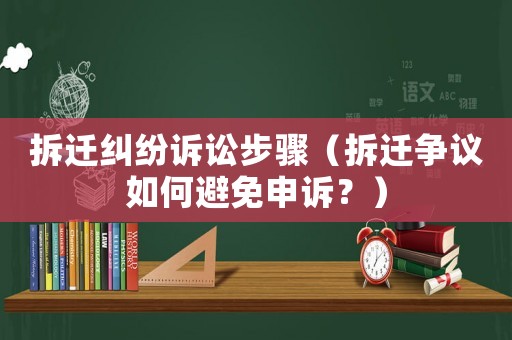 拆遷糾紛訴訟步驟（拆遷爭議如何避免申訴？）