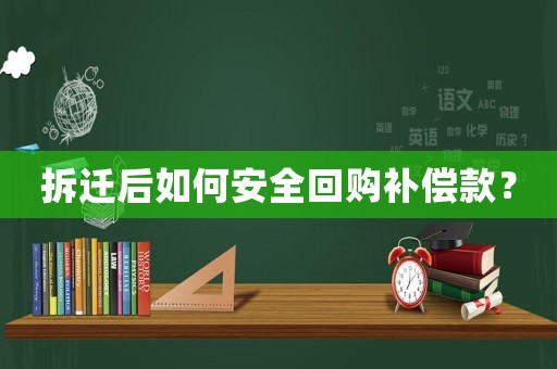 拆遷后如何安全回購補償款？