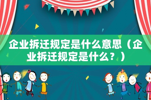 企業拆遷規定是什么意思（企業拆遷規定是什么？）