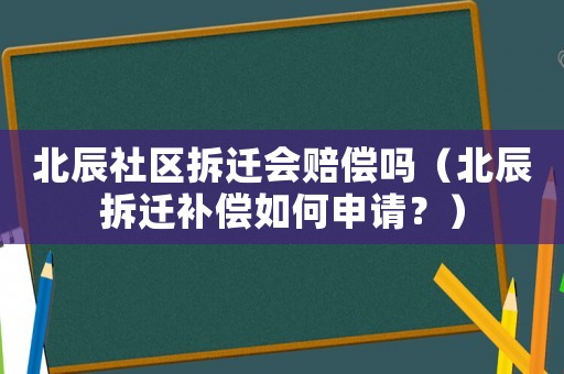 北辰社區拆遷會賠償嗎（北辰拆遷補償如何申請？）