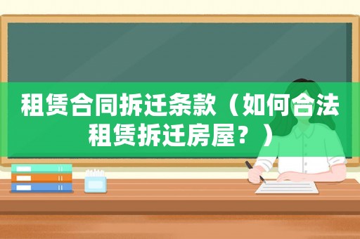 租賃合同拆遷條款（如何合法租賃拆遷房屋？）