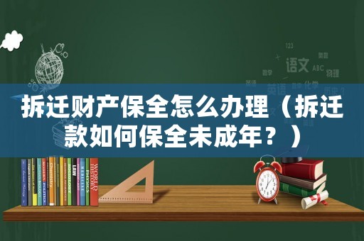 拆遷財產保全怎么辦理（拆遷款如何保全未成年？）