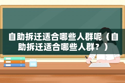 自助拆遷適合哪些人群呢（自助拆遷適合哪些人群？）