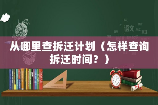 從哪里查拆遷計(jì)劃（怎樣查詢拆遷時(shí)間？）
