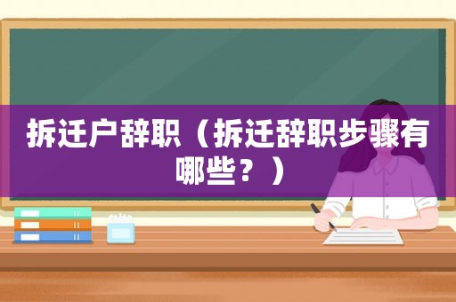拆遷戶辭職（拆遷辭職步驟有哪些？）