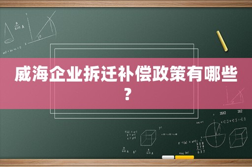 威海企業拆遷補償政策有哪些？