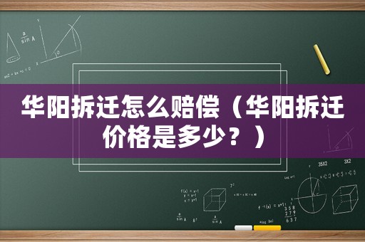 華陽拆遷怎么賠償（華陽拆遷價(jià)格是多少？）