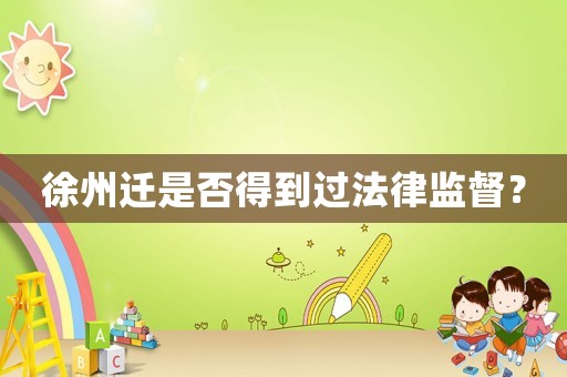 徐州遷是否得到過法律監(jiān)督？