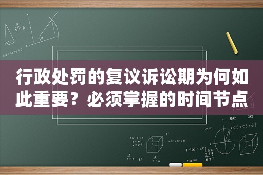 行政處罰的復議訴訟期為何如此重要？必須掌握的時間節點