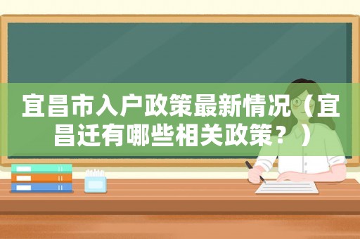 宜昌市入戶政策最新情況（宜昌遷有哪些相關政策？）