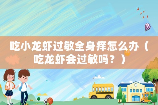吃小龍蝦過敏全身癢怎么辦（吃龍蝦會過敏嗎？）