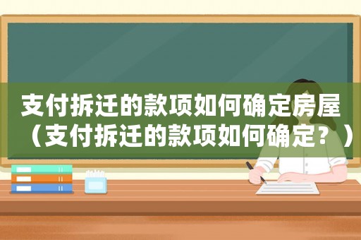 支付拆遷的款項(xiàng)如何確定房屋（支付拆遷的款項(xiàng)如何確定？）