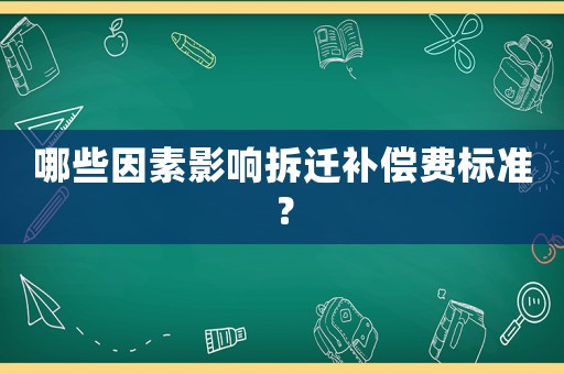 哪些因素影響拆遷補償費標準？