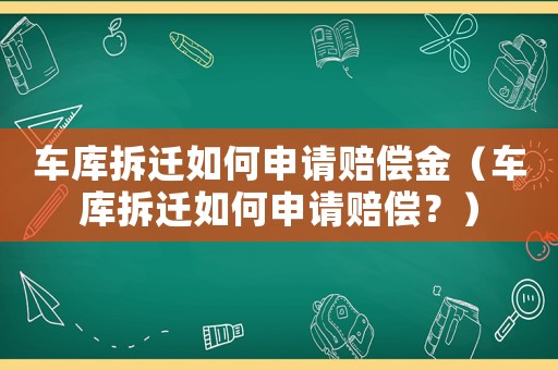 車庫拆遷如何申請賠償金（車庫拆遷如何申請賠償？）