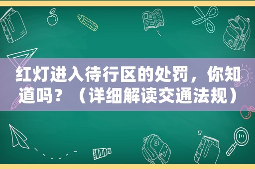 紅燈進入待行區(qū)的處罰，你知道嗎？（詳細解讀交通法規(guī)）