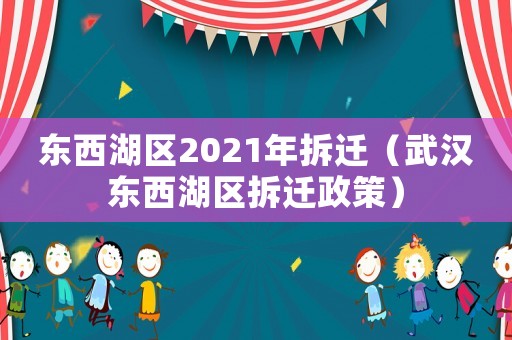 東西湖區2021年拆遷（武漢東西湖區拆遷政策）