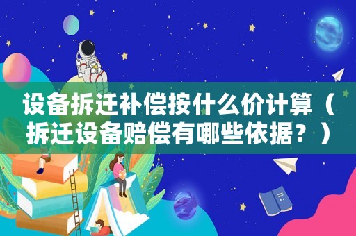 設備拆遷補償按什么價計算（拆遷設備賠償有哪些依據？）