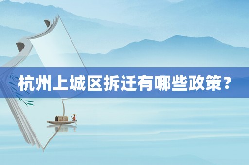 杭州上城區拆遷有哪些政策？